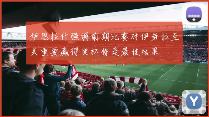 伊恩拉什强调前期比赛对伊劳拉至关重要赢得奖杯将是最佳结果